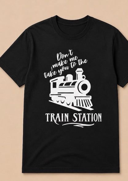Don't make me take you to the TRAIN STATION